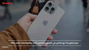 سعر آيفون 16 برو ماكس في العراق.. تفاصيل الحجز والمواصفات لعام 2024